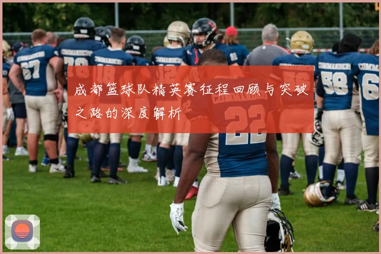 成都篮球队精英赛征程回顾与突破之路的深度解析