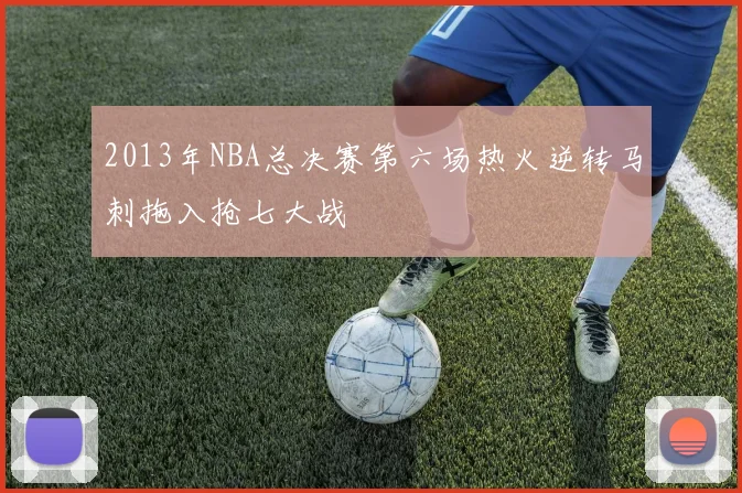 2013年NBA总决赛第六场热火逆转马刺拖入抢七大战