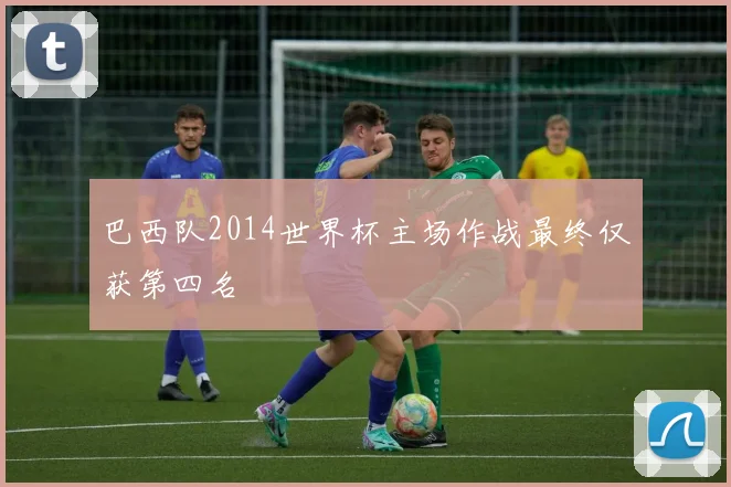 巴西队2014世界杯主场作战最终仅获第四名