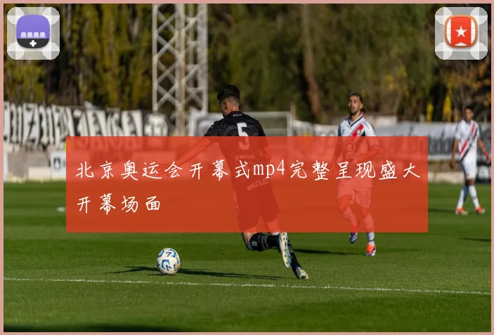 北京奥运会开幕式mp4完整呈现盛大开幕场面