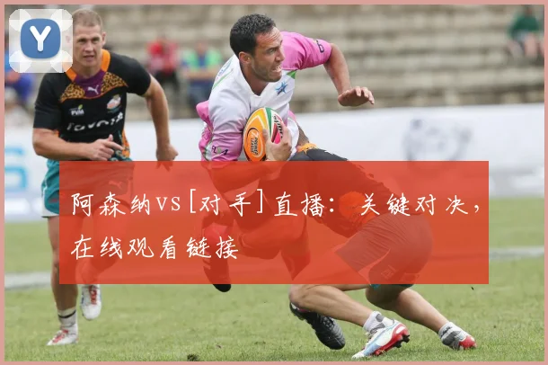 阿森纳vs[对手]直播：关键对决，在线观看链接