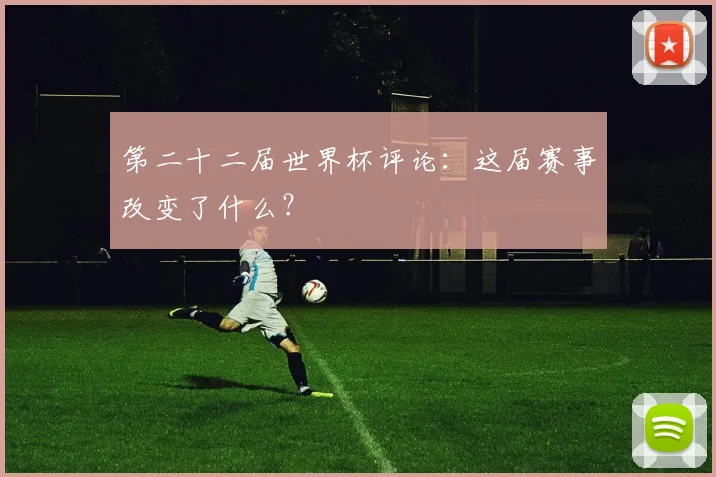第二十二届世界杯评论：这届赛事改变了什么？